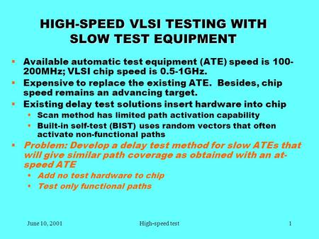 June 10, 20011High-speed test HIGH-SPEED VLSI TESTING WITH SLOW TEST EQUIPMENT  Available automatic test equipment (ATE) speed is 100- 200MHz; VLSI chip.