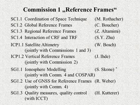 Commission 1 „Reference Frames“ SC1.1 Coordination of Space Technique(M. Rothacher) SC1.2 Global Reference Frames(C. Boucher) SC1.3 Regional Reference.