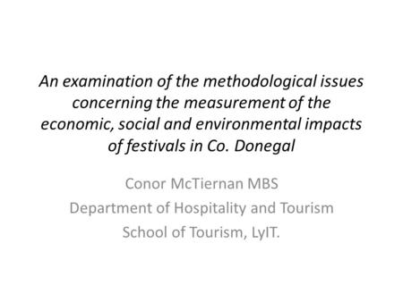 An examination of the methodological issues concerning the measurement of the economic, social and environmental impacts of festivals in Co. Donegal Conor.
