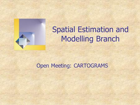 Spatial Estimation and Modelling Branch Open Meeting: CARTOGRAMS.