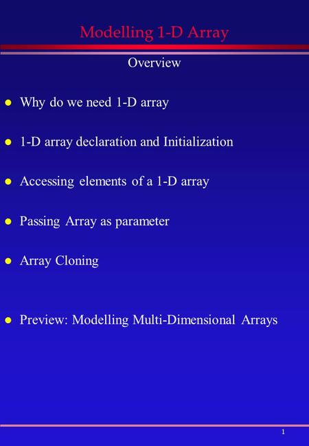 1 Modelling 1-D Array Overview l Why do we need 1-D array l 1-D array declaration and Initialization l Accessing elements of a 1-D array l Passing Array.
