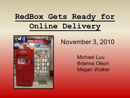 RedBox Gets Ready for Online Delivery Michael Luu Brianna Olson Megan Walker November 3, 2010.