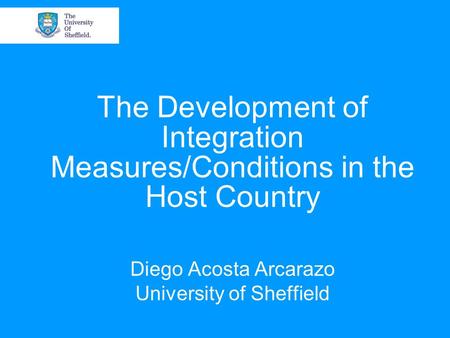 The Development of Integration Measures/Conditions in the Host Country Diego Acosta Arcarazo University of Sheffield.