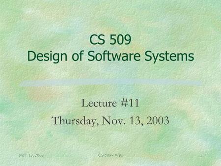 Nov. 13, 2003CS 509 - WPI1 CS 509 Design of Software Systems Lecture #11 Thursday, Nov. 13, 2003.