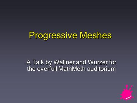 Progressive Meshes A Talk by Wallner and Wurzer for the overfull MathMeth auditorium.