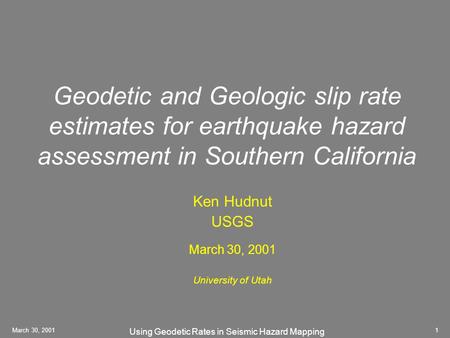 Using Geodetic Rates in Seismic Hazard Mapping March 30, 20011 Geodetic and Geologic slip rate estimates for earthquake hazard assessment in Southern California.