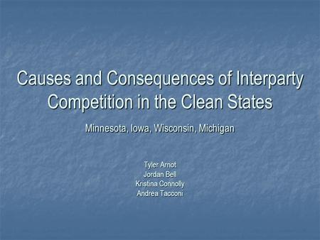 Causes and Consequences of Interparty Competition in the Clean States Minnesota, Iowa, Wisconsin, Michigan Tyler Arnot Jordan Bell Kristina Connolly Andrea.