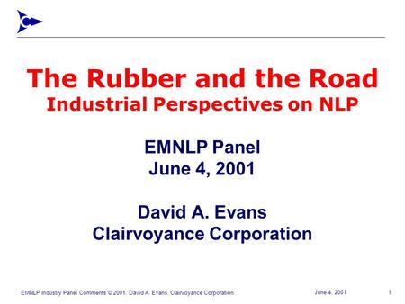 EMNLP Industry Panel Comments © 2001, David A. Evans, Clairvoyance Corporation 1June 4, 2001 The Rubber and the Road Industrial Perspectives on NLP EMNLP.