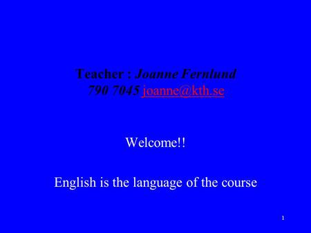 1 Teacher : Joanne Fernlund 790 7045 Welcome!! English is the language of the course.