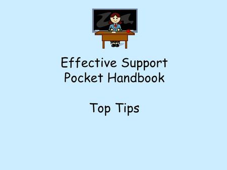 Effective Support Pocket Handbook Top Tips 2 This is designed to give you Top Tips on how to use effective support in lessons. It informs you how pupils.
