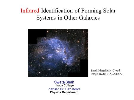 Infrared Identification of Forming Solar Systems in Other Galaxies Sweta Shah Ithaca College Advisor: Dr. Luke Keller Physics Department Small Magellanic.
