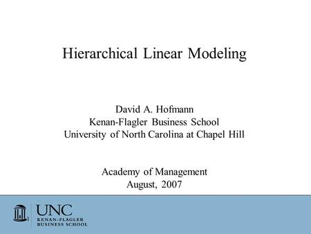 1 Hierarchical Linear Modeling David A. Hofmann Kenan-Flagler Business School University of North Carolina at Chapel Hill Academy of Management August,