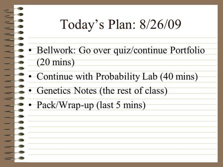 Today’s Plan: 8/26/09 Bellwork: Go over quiz/continue Portfolio (20 mins) Continue with Probability Lab (40 mins) Genetics Notes (the rest of class) Pack/Wrap-up.