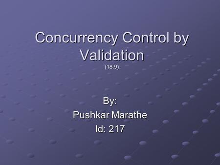 Concurrency Control by Validation (18.9) By: Pushkar Marathe Id: 217.