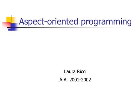 Aspect-oriented programming Laura Ricci A.A. 2001-2002.