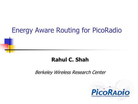 Energy Aware Routing for PicoRadio Rahul C. Shah Berkeley Wireless Research Center.