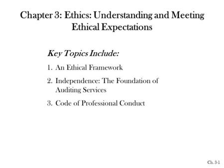 Ch. 3-1 Chapter 3: Ethics: Understanding and Meeting Ethical Expectations Key Topics Include: 1.An Ethical Framework 2.Independence: The Foundation of.