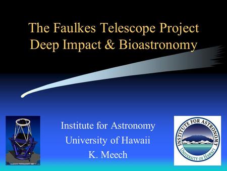 The Faulkes Telescope Project Deep Impact & Bioastronomy Institute for Astronomy University of Hawaii K. Meech.