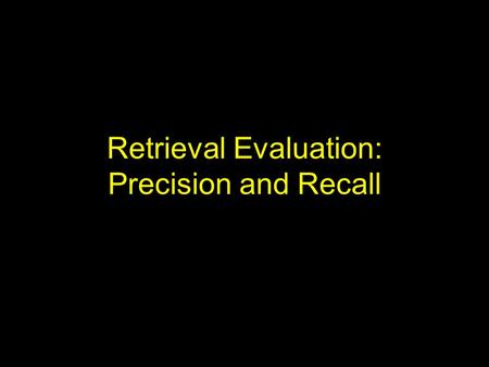 Retrieval Evaluation: Precision and Recall. Introduction Evaluation of implementations in computer science often is in terms of time and space complexity.