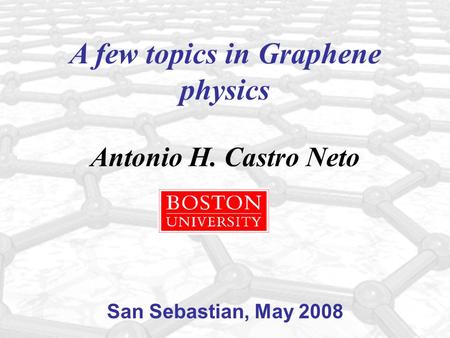 A few topics in Graphene physics Antonio H. Castro Neto San Sebastian, May 2008.