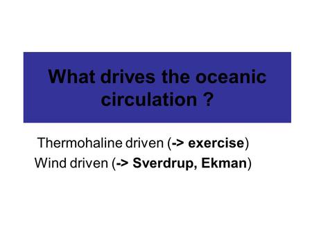 What drives the oceanic circulation ? Thermohaline driven (-> exercise) Wind driven (-> Sverdrup, Ekman)