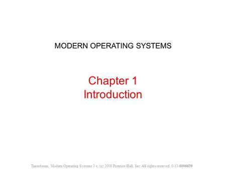 MODERN OPERATING SYSTEMS Chapter 1 Introduction Tanenbaum, Modern Operating Systems 3 e, (c) 2008 Prentice-Hall, Inc. All rights reserved. 0-13-6006639.