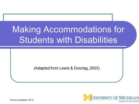 Yvonne Goddard, Ph.D. Making Accommodations for Students with Disabilities (Adapted from Lewis & Doorlag, 2003)