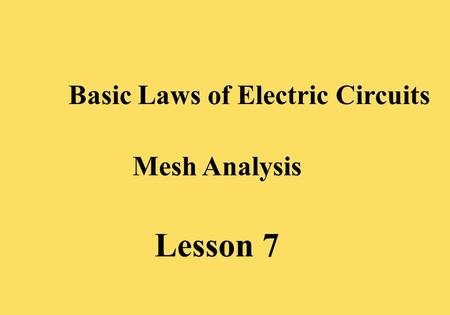 Lesson 7 Basic Laws of Electric Circuits Mesh Analysis.