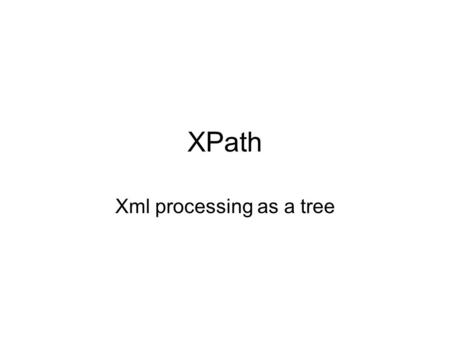 XPath Xml processing as a tree. Introduction Although XML provides a flexible and expressive way of describing data, it does not have a mechanism for.