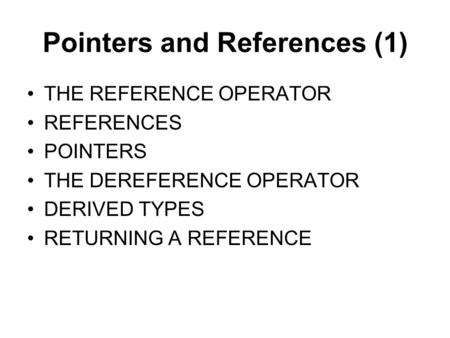 Pointers and References (1) THE REFERENCE OPERATOR REFERENCES POINTERS THE DEREFERENCE OPERATOR DERIVED TYPES RETURNING A REFERENCE.