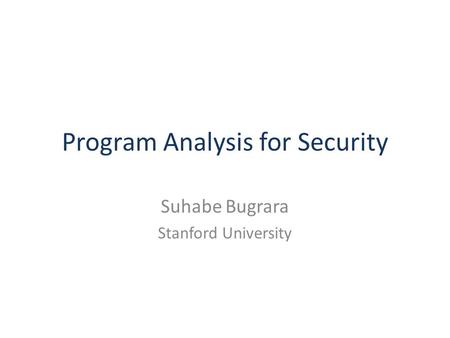Program Analysis for Security Suhabe Bugrara Stanford University.