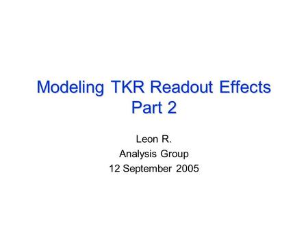 Modeling TKR Readout Effects Part 2 Leon R. Analysis Group 12 September 2005.