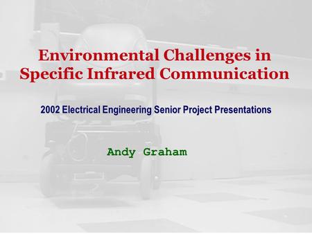 Environmental Challenges in Specific Infrared Communication Andy Graham 2002 Electrical Engineering Senior Project Presentations.