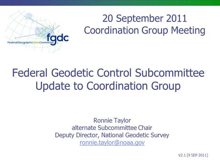 Federal Geodetic Control Subcommittee Update to Coordination Group Ronnie Taylor alternate Subcommittee Chair Deputy Director, National Geodetic Survey.