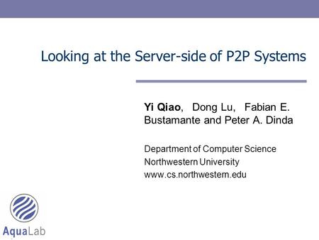 Looking at the Server-side of P2P Systems Yi Qiao, Dong Lu, Fabian E. Bustamante and Peter A. Dinda Department of Computer Science Northwestern University.