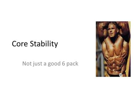Core Stability Not just a good 6 pack. Core Stability What is core stability Muscles involved Linked to functionality Exercises.