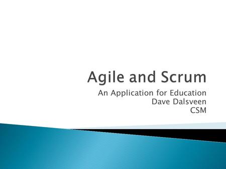 An Application for Education Dave Dalsveen CSM.  In terms of software development, from the need to integrate change into the software project development.