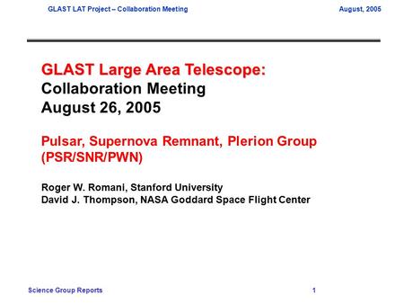 GLAST LAT Project – Collaboration MeetingAugust, 2005 Science Group Reports 1 GLAST Large Area Telescope: Collaboration Meeting August 26, 2005 Pulsar,