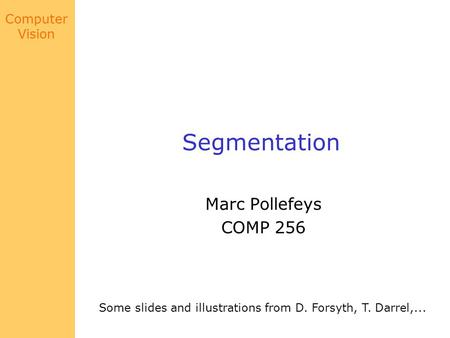 Computer Vision Segmentation Marc Pollefeys COMP 256 Some slides and illustrations from D. Forsyth, T. Darrel,...