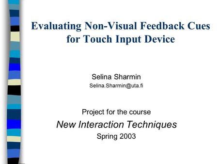 Evaluating Non-Visual Feedback Cues for Touch Input Device Selina Sharmin Project for the course New Interaction Techniques Spring.