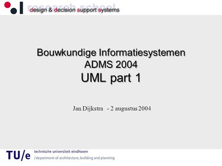 Bouwkundige Informatiesystemen ADMS 2004 UML part 1 Jan Dijkstra - 2 augustus 2004.