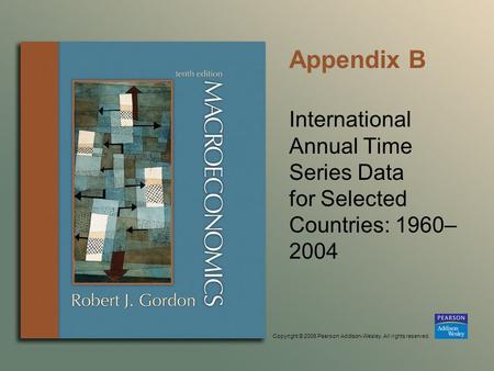 Copyright © 2006 Pearson Addison-Wesley. All rights reserved. Appendix B International Annual Time Series Data for Selected Countries: 1960– 2004.