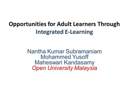 Opportunities for Adult Learners Through Integrated E-Learning Nantha Kumar Subramaniam Mohammed Yusoff Maheswari Kandasamy Open University Malaysia.