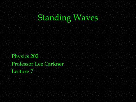 Standing Waves Physics 202 Professor Lee Carkner Lecture 7.