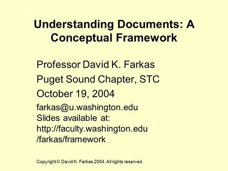 Understanding Documents: A Conceptual Framework Professor David K. Farkas Puget Sound Chapter, STC October 19, 2004 Slides available.