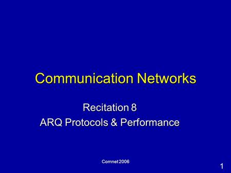 1 Comnet 2006 Communication Networks Recitation 8 ARQ Protocols & Performance.