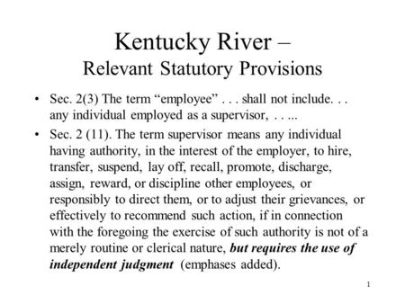 1 Kentucky River – Relevant Statutory Provisions Sec. 2(3) The term “employee”... shall not include... any individual employed as a supervisor,..... Sec.