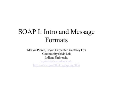 SOAP I: Intro and Message Formats Marlon Pierce, Bryan Carpenter, Geoffrey Fox Community Grids Lab Indiana University