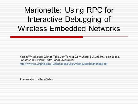 Marionette: Using RPC for Interactive Debugging of Wireless Embedded Networks Kamin Whitehouse, Gilman Tolle, Jay Taneja, Cory Sharp, Sukun Kim, Jaein.