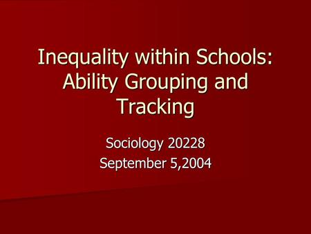 Inequality within Schools: Ability Grouping and Tracking Sociology 20228 September 5,2004.